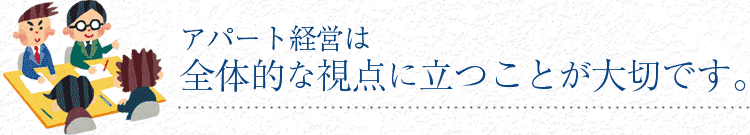 アパート経営は全体的な視点に立つことが大切です。