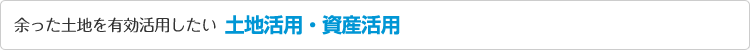 余った土地を有効活用したい　土地活用・資産活用