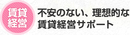 賃貸経営 不安のない、理想的な賃貸経営サポート