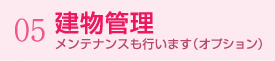 05.建物管理 メンテナンスも行います（オプション）