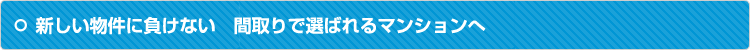 新しい物件に負けない　間取りで選ばれるマンションへ