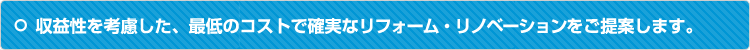 収益性を考慮した、最低のコストで確実なリフォーム・リノベーションをご提案します。